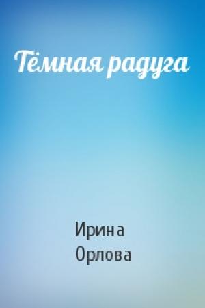 Обложка книги «Тёмная радуга» — Ирина Орлова