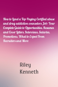 How to Land a Top-Paying Certified abuse and drug addiction counselors Job: Your Complete Guide to Opportunities, Resumes and Cover Letters, Interviews, Salaries, Promotions, What to Expect From Recruiters and More