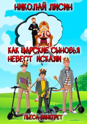 Обложка книги «Как царские сыновья невест искали. Пьеса-винегрет» — Николай Лисин