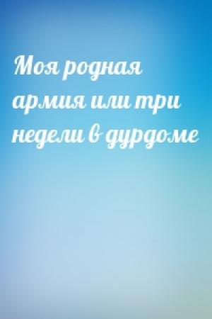 Обложка книги «Моя родная армия или три недели в дурдоме»