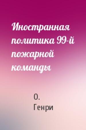 Обложка книги «Иностранная политика 99-й пожарной команды» — О. Генри