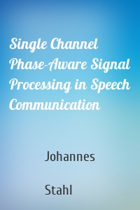 Single Channel Phase-Aware Signal Processing in Speech Communication