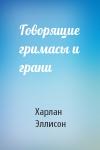 Харлан Эллисон - Говорящие гримасы и грани