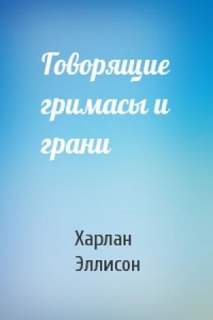 Обложка книги «Говорящие гримасы и грани» — Харлан Эллисон