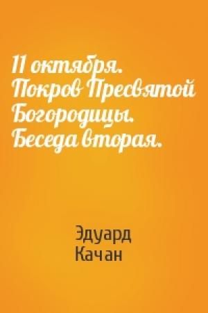 Обложка книги «11 октября. Покров Пресвятой Богородицы. Беседа вторая.» — Эдуард Качан