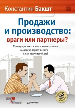 Обложка книги «Продажи и производство. Враги или партнеры?» — Константин Бакшт