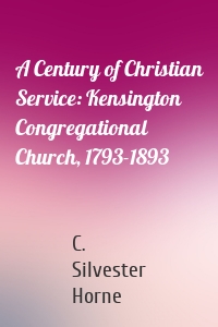 A Century of Christian Service: Kensington Congregational Church, 1793-1893