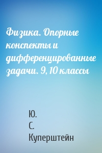Физика. Опорные конспекты и дифференцированные задачи. 9, 10 классы