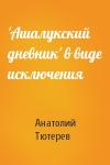 Анатолий Тютерев - 'Ашалукский дневник' в виде исключения