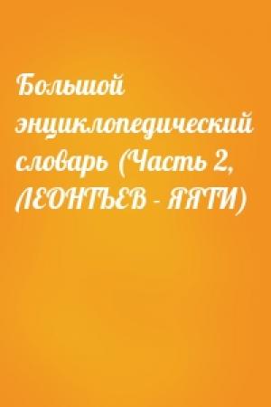 Обложка книги «Большой энциклопедический словарь (Часть 2, ЛЕОНТЬЕВ - ЯЯТИ)»