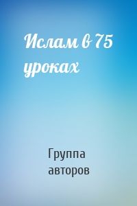 Ислам в 75 уроках