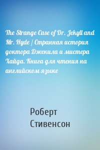 The Strange Case of Dr. Jekyll and Mr. Hyde / Странная история доктора Джекила и мистера Хайда. Книга для чтения на английском языке
