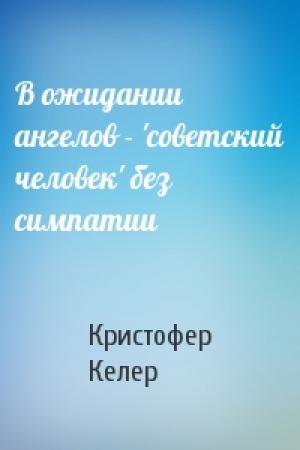 Обложка книги «В ожидании ангелов - 'советский человек' без симпатии» — Кристофер Келер