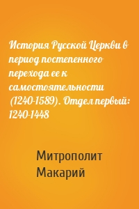 История Русской Церкви в период постепенного перехода ее к самостоятельности (1240-1589). Отдел первый: 1240-1448