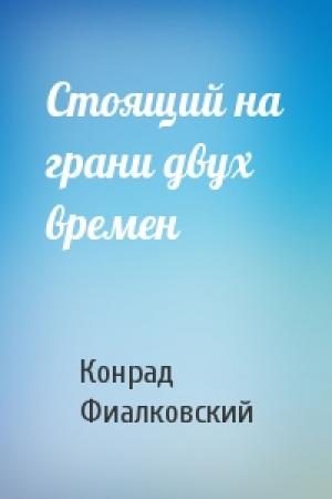 Обложка книги «Стоящий на грани двух времен» — Конрад Фиалковский