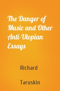 The Danger of Music and Other Anti-Utopian Essays