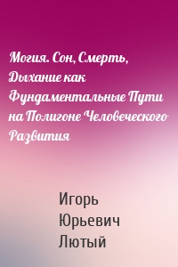 Могия. Сон, Смерть, Дыхание как Фундаментальные Пути на Полигоне Человеческого Развития