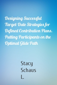 Designing Successful Target-Date Strategies for Defined Contribution Plans. Putting Participants on the Optimal Glide Path