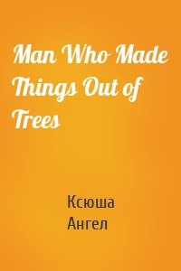 Man Who Made Things Out of Trees