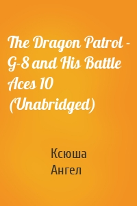 The Dragon Patrol - G-8 and His Battle Aces 10 (Unabridged)