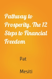 Pathway to Prosperity. The 12 Steps to Financial Freedom