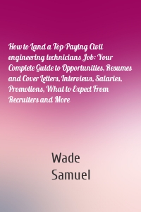 How to Land a Top-Paying Civil engineering technicians Job: Your Complete Guide to Opportunities, Resumes and Cover Letters, Interviews, Salaries, Promotions, What to Expect From Recruiters and More