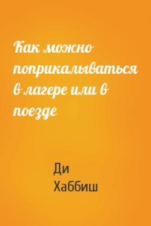 Обложка книги «Как можно поприкалываться в лагере или в поезде» — Ди Хаббиш