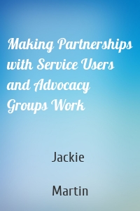 Making Partnerships with Service Users and Advocacy Groups Work