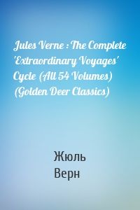 Jules Verne : The Complete 'Extraordinary Voyages' Cycle (All 54 Volumes) (Golden Deer Classics)