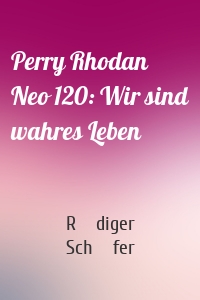 Perry Rhodan Neo 120: Wir sind wahres Leben