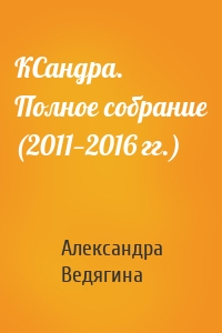 КСандра. Полное собрание (2011—2016 гг.)