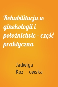 Rehabilitacja w ginekologii i położnictwie - część praktyczna