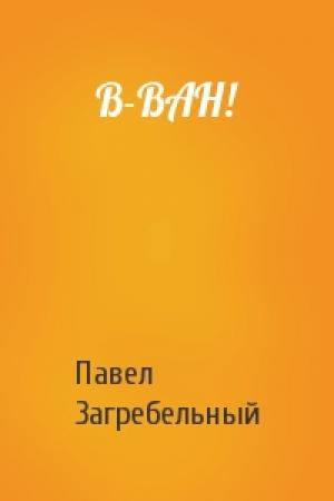 Обложка книги «В-ВАН!» — Павел Архипович Загребельный