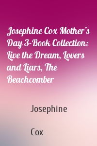 Josephine Cox Mother’s Day 3-Book Collection: Live the Dream, Lovers and Liars, The Beachcomber