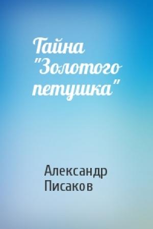 Обложка книги «Тайна "Золотого петушка"» — Александр Писаков