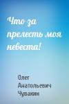 Олег Чувакин - Что за прелесть моя невеста!