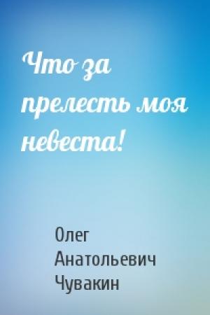 Обложка книги «Что за прелесть моя невеста!» — Олег Чувакин