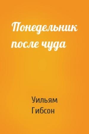 Обложка книги «Понедельник после чуда» — Уильям Форд Гибсон