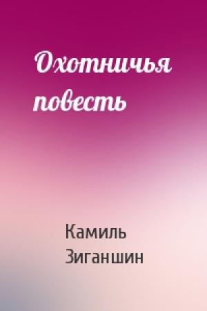 Обложка книги «Охотничья повесть» — Камиль Фарухшинович Зиганшин