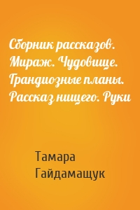 Сборник рассказов. Мираж. Чудовище. Грандиозные планы. Рассказ нищего. Руки