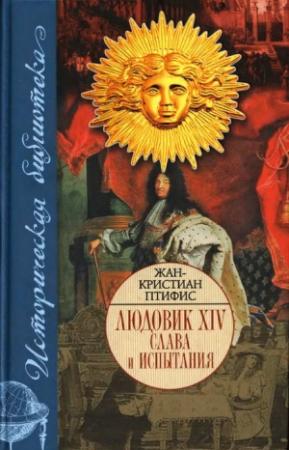 Обложка книги «Людовик XIV. Слава и испытания» — Жан-Кристиан Птифис
