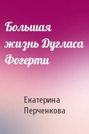 Обложка книги «Большая жизнь Дугласа Фогерти» — Екатерина Перченкова