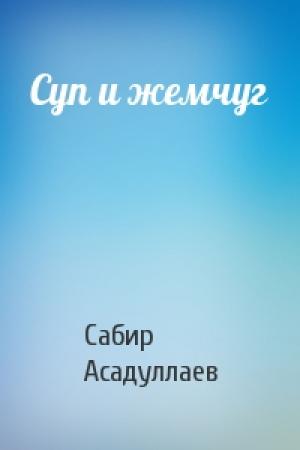 Обложка книги «Суп и жемчуг» — Сабир Асадуллаев