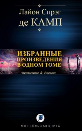 Обложка книги «ИЗБРАННЫЕ ПРОИЗВЕДЕНИЯ В ОДНОМ ТОМЕ» — Лайон Спрэг Де Камп