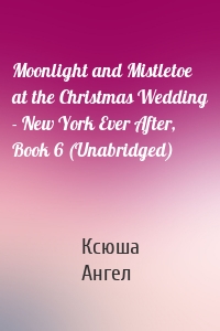 Moonlight and Mistletoe at the Christmas Wedding - New York Ever After, Book 6 (Unabridged)