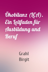 Ökobilanz (LCA). Ein Leitfaden für Ausbildung und Beruf