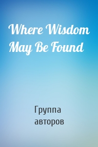 Where Wisdom May Be Found