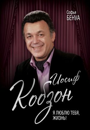 Обложка книги «Иосиф Кобзон. Я люблю тебя, жизнь…» — Софья Бенуа