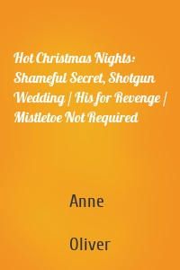 Hot Christmas Nights: Shameful Secret, Shotgun Wedding / His for Revenge / Mistletoe Not Required