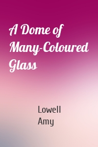 Lowell Amy - A Dome of Many-Coloured Glass